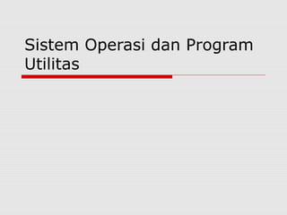Sistem Operasi dan Program
Utilitas
 