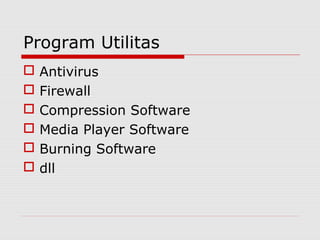 Program Utilitas
   Antivirus
   Firewall
   Compression Software
   Media Player Software
   Burning Software
   dll
 