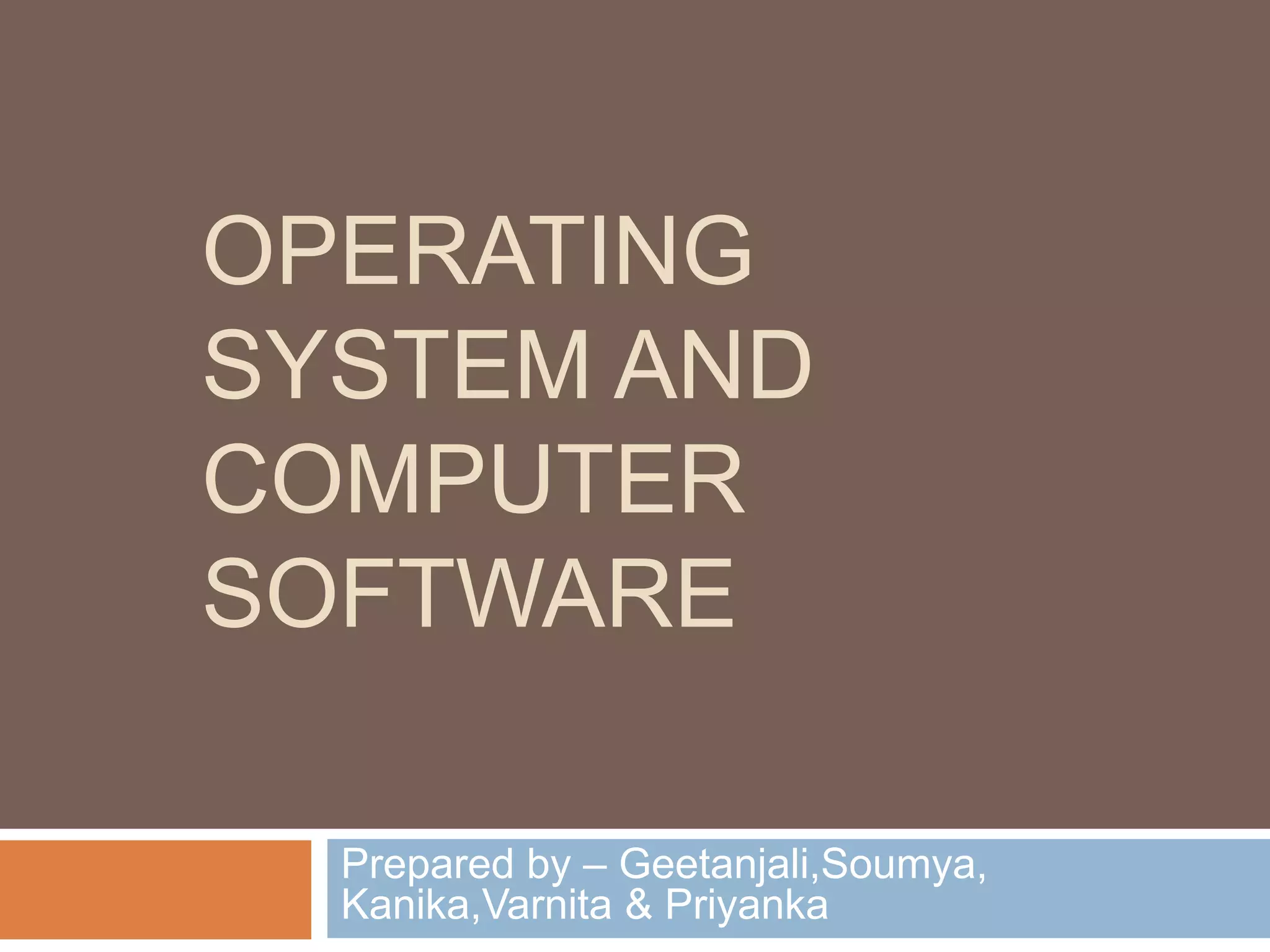 OPERATING
SYSTEM AND
COMPUTER
SOFTWARE

  Prepared by – Geetanjali,Soumya,
  Kanika,Varnita & Priyanka
 