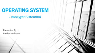 OPERATING SYSTEM
Presented By:
Amil Abdullzada
Əməliyyat Sistemləri
 