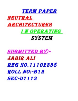 TERM PAPER
nEuTRAl
ARchiTEcTuREs
i n oPERATing
sysTEM
suBMiTTED By:JABiR Ali
REg no.11102338
Roll no:-B12
sEc-D1113

 
