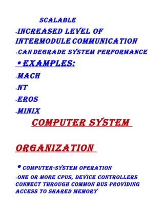 SCaLaBLe

inCreaSeD LeveL of
interMoDuLe CoMMuniCation
–

•

Can DegraDe SySteM perforManCe

• exaMpLeS:
–

MaCh

–

nt

–

eroS

–

Minix

CoMputer SySteM
organization
• CoMputer-SySteM operation
one or More CpuS, DeviCe ControLLerS
ConneCt through CoMMon BuS proviDing
aCCeSS to ShareD MeMory
–

 