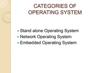 CATEGORIES OF
OPERATING SYSTEM
 Stand alone Operating System
 Network Operating System
 Embedded Operating System
 