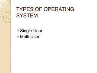 TYPES OF OPERATING
SYSTEM
 Single User
 Multi User
 