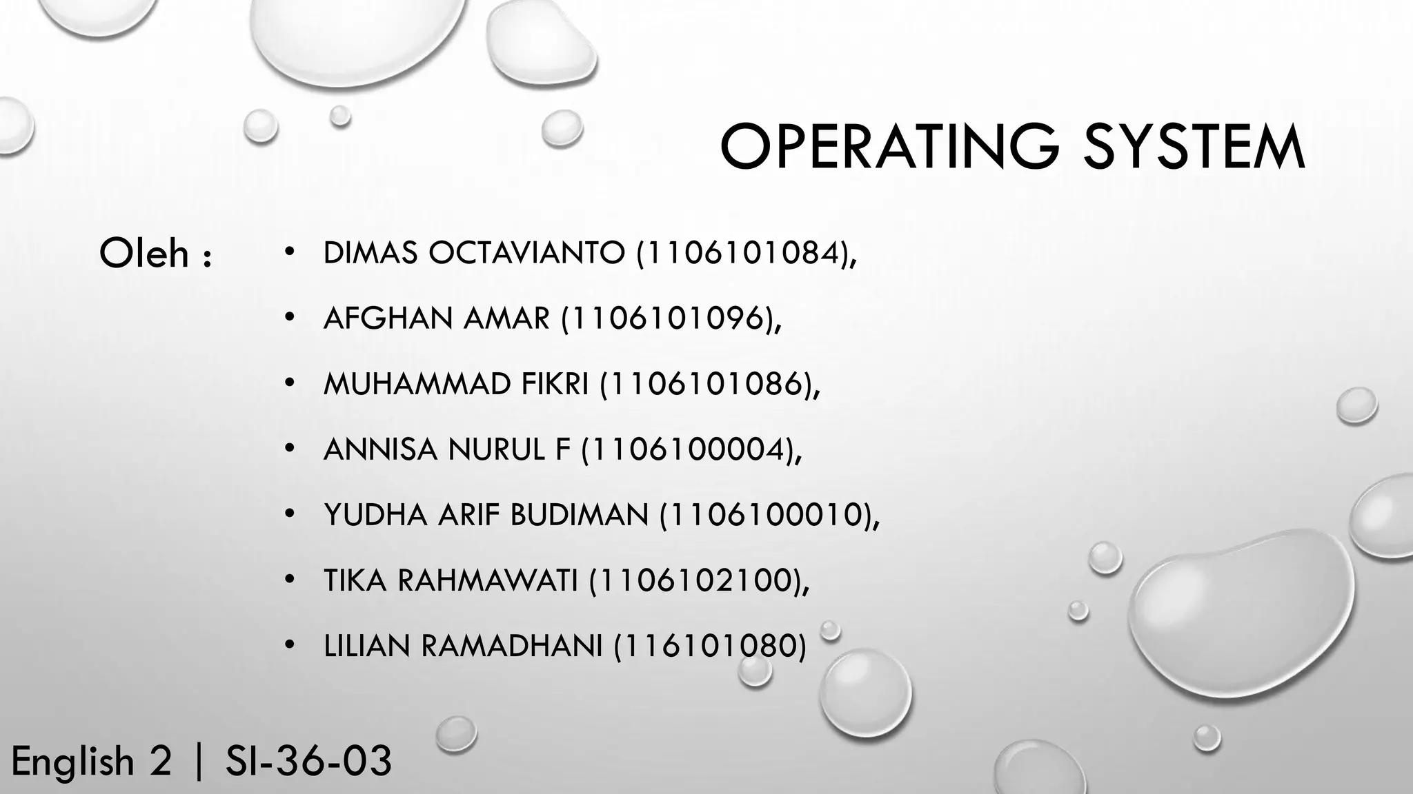 OPERATING SYSTEM
• DIMAS OCTAVIANTO (1106101084),
• AFGHAN AMAR (1106101096),
• MUHAMMAD FIKRI (1106101086),
• ANNISA NURUL F (1106100004),
• YUDHA ARIF BUDIMAN (1106100010),
• TIKA RAHMAWATI (1106102100),
• LILIAN RAMADHANI (116101080)
English 2 | SI-36-03
Oleh :
 