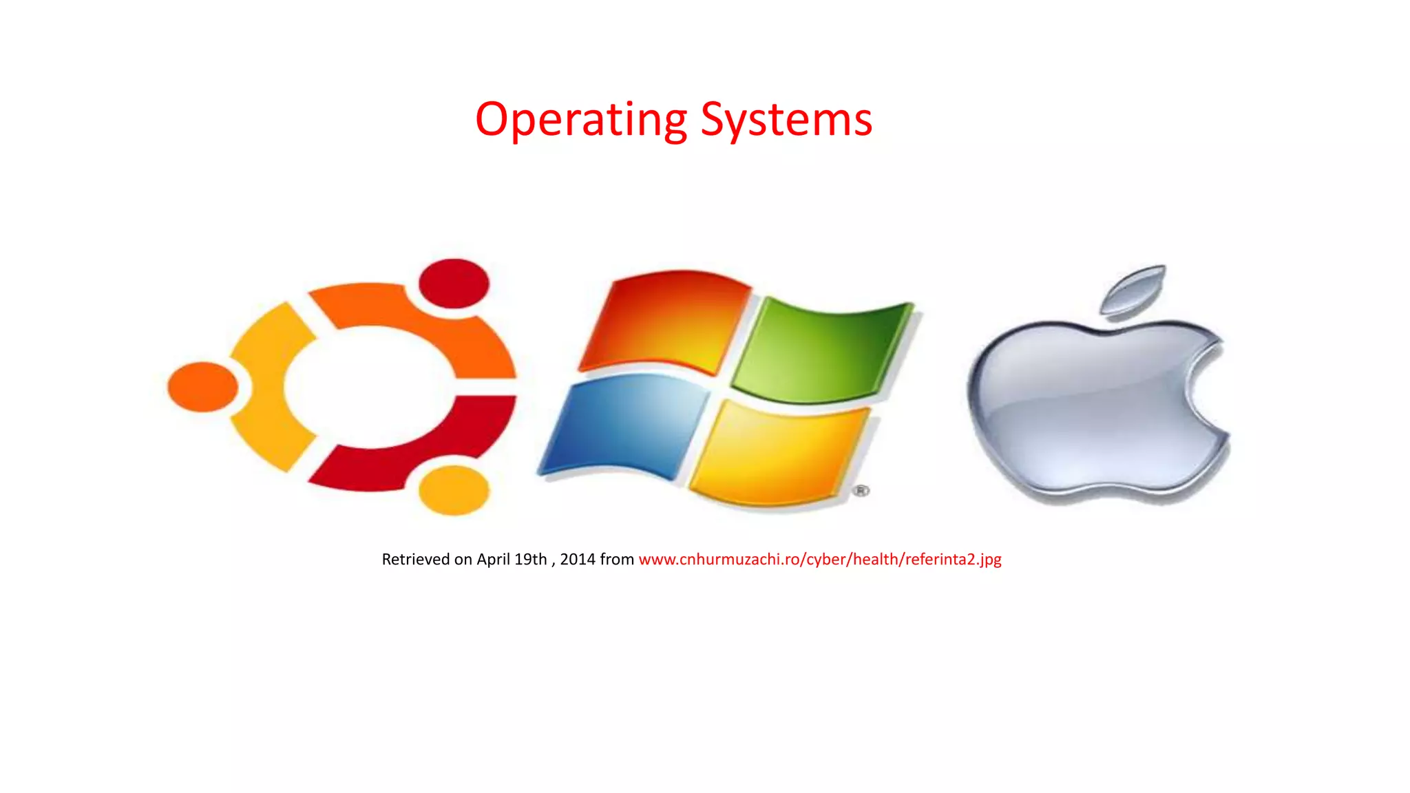Operating Systems
Retrieved on April 19th , 2014 from www.cnhurmuzachi.ro/cyber/health/referinta2.jpg
 