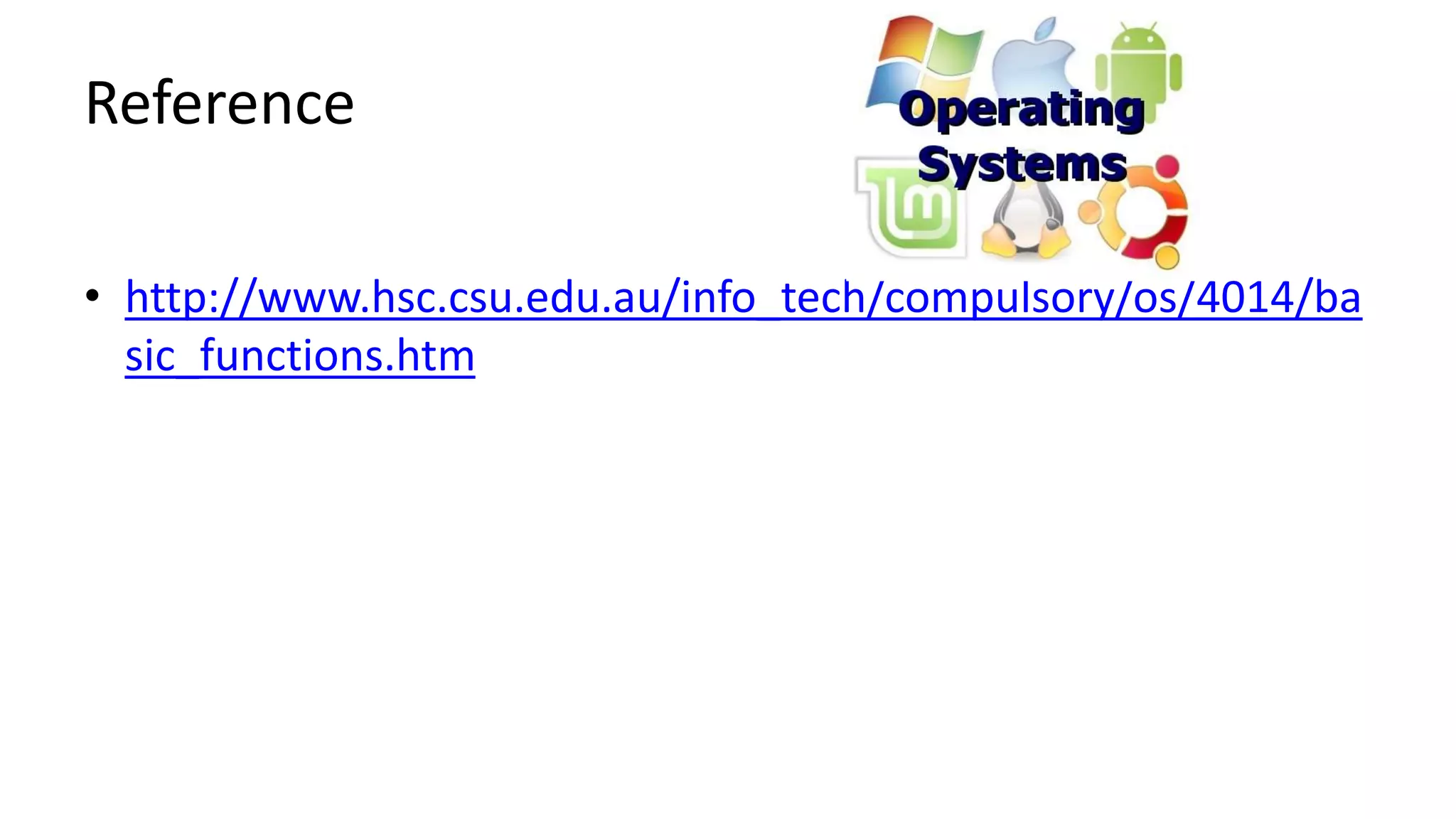 Reference
• http://www.hsc.csu.edu.au/info_tech/compulsory/os/4014/ba
sic_functions.htm
 