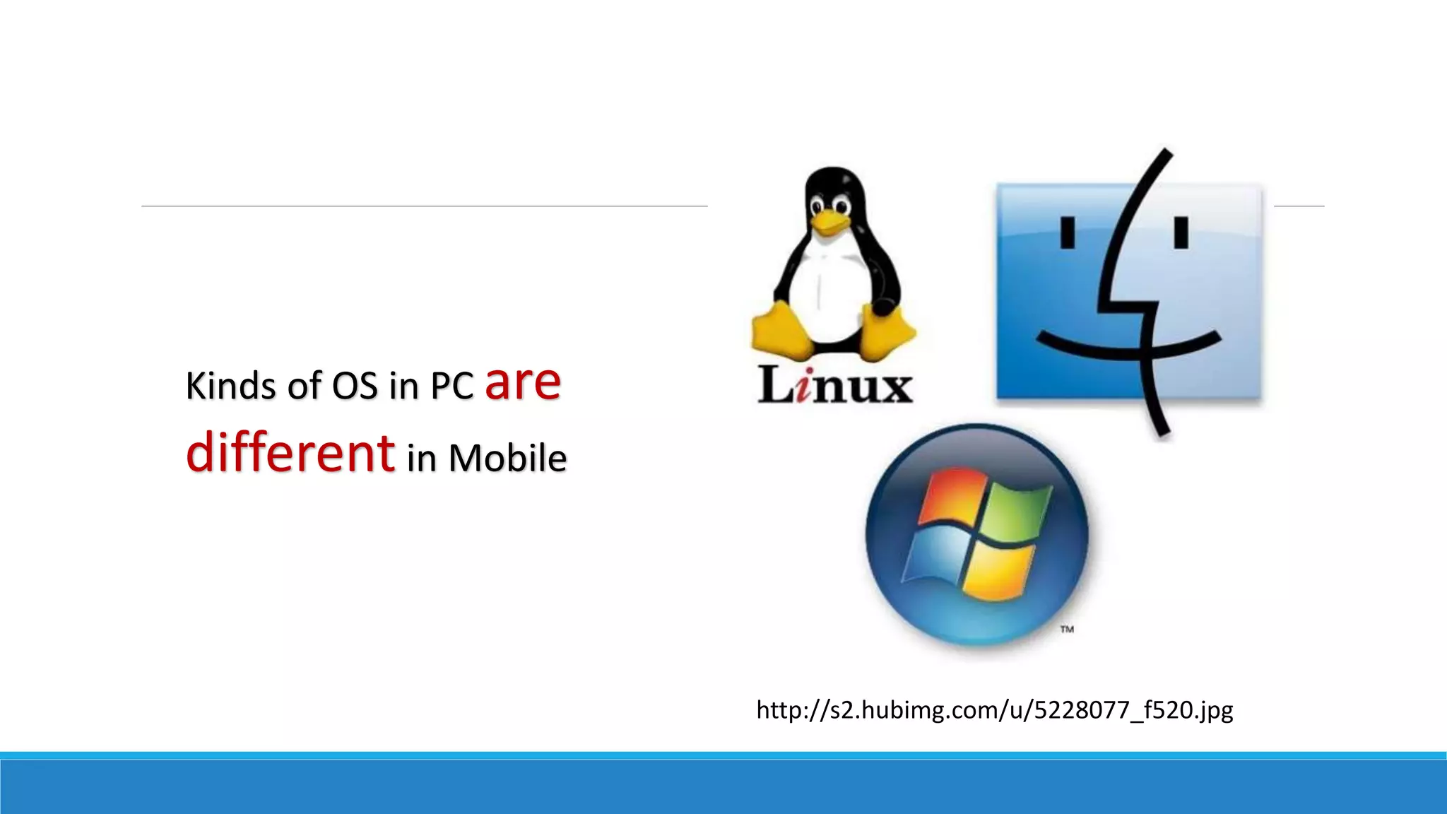 http://s2.hubimg.com/u/5228077_f520.jpg
Kinds of OS in PC are
different in Mobile
 