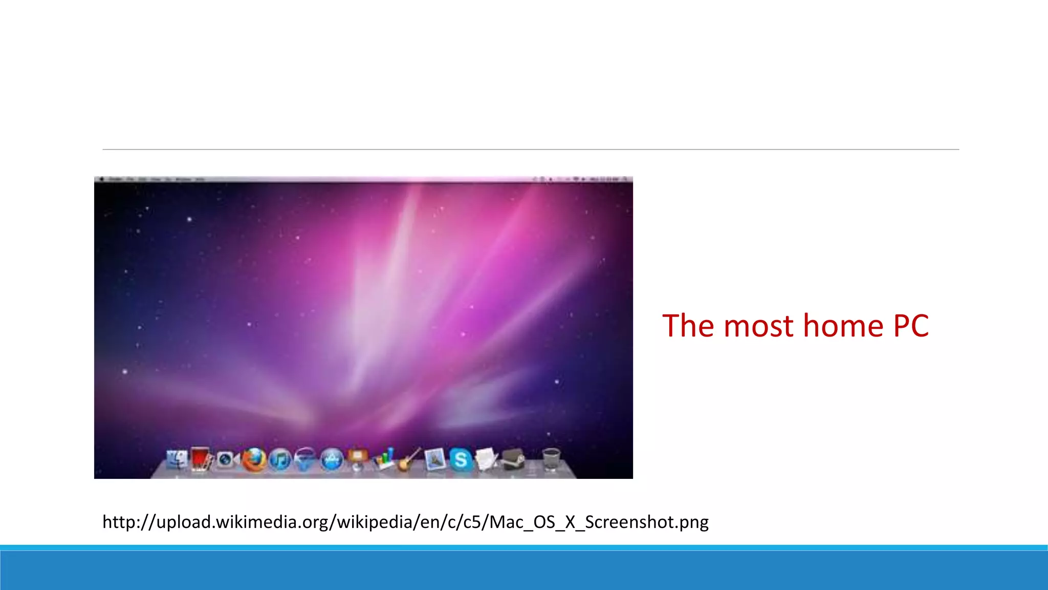 http://upload.wikimedia.org/wikipedia/en/c/c5/Mac_OS_X_Screenshot.png
The most home PC
 