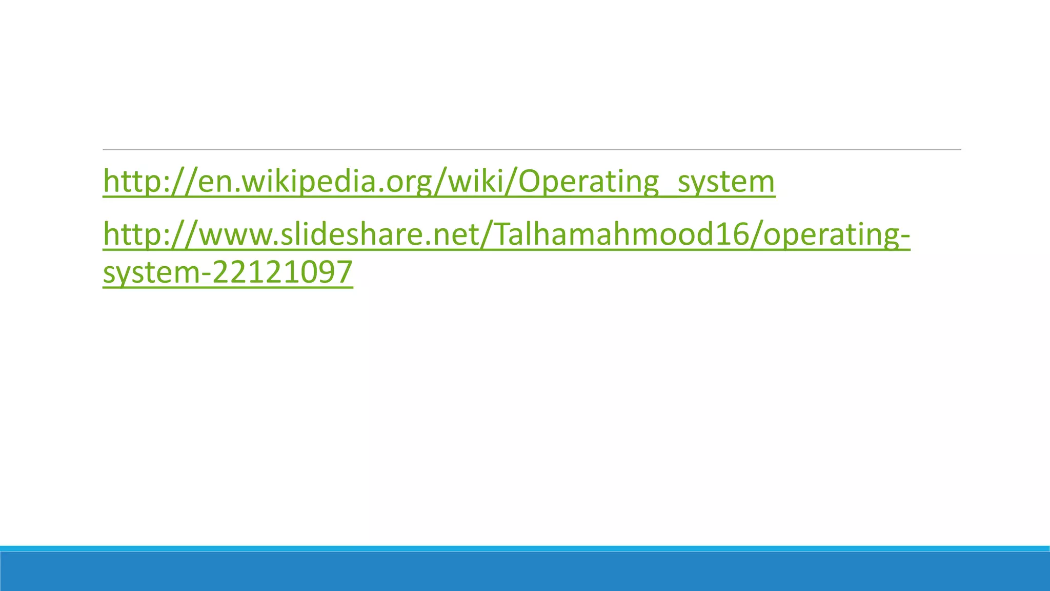 http://en.wikipedia.org/wiki/Operating_system
http://www.slideshare.net/Talhamahmood16/operating-
system-22121097
 