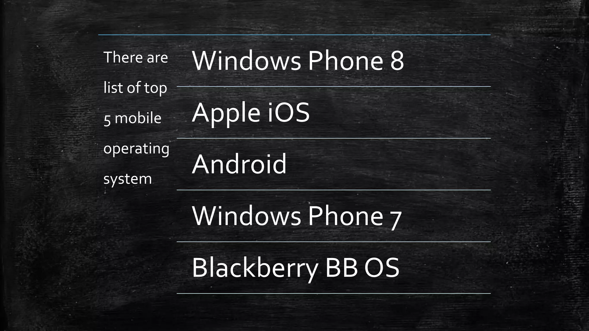 There are
list of top
5 mobile
operating
system
Windows Phone 8
Apple iOS
Android
Windows Phone 7
Blackberry BB OS
 