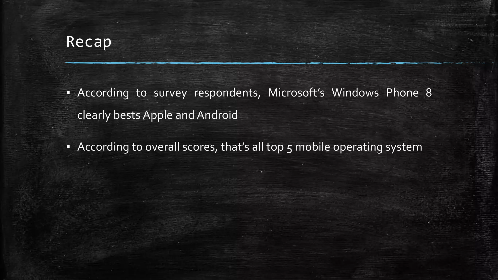 Recap
▪ According to survey respondents, Microsoft’s Windows Phone 8
clearly bests Apple and Android
▪ According to overall scores, that’s all top 5 mobile operating system
 