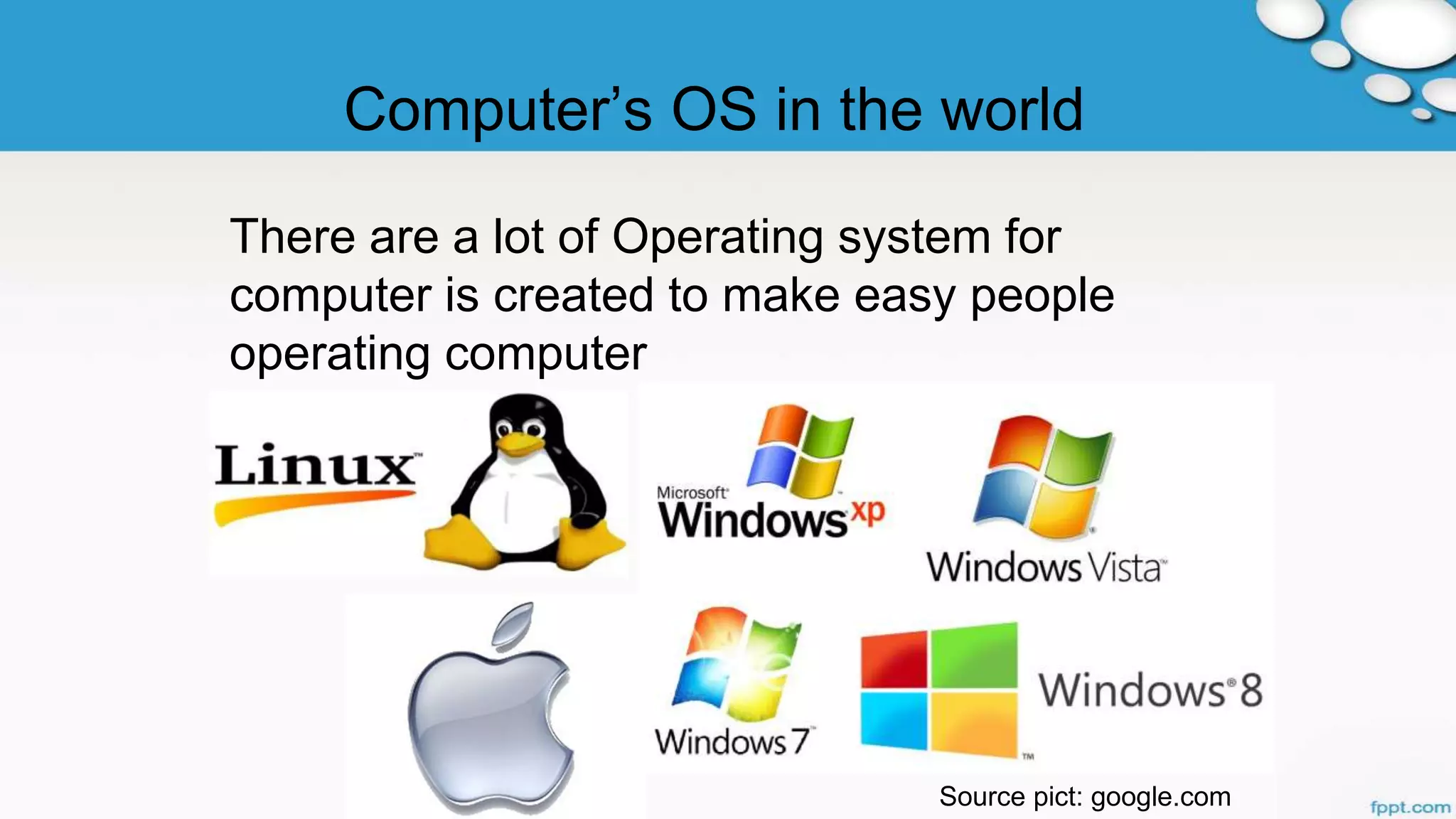 Computer’s OS in the world
There are a lot of Operating system for
computer is created to make easy people
operating computer
Source pict: google.com
 
