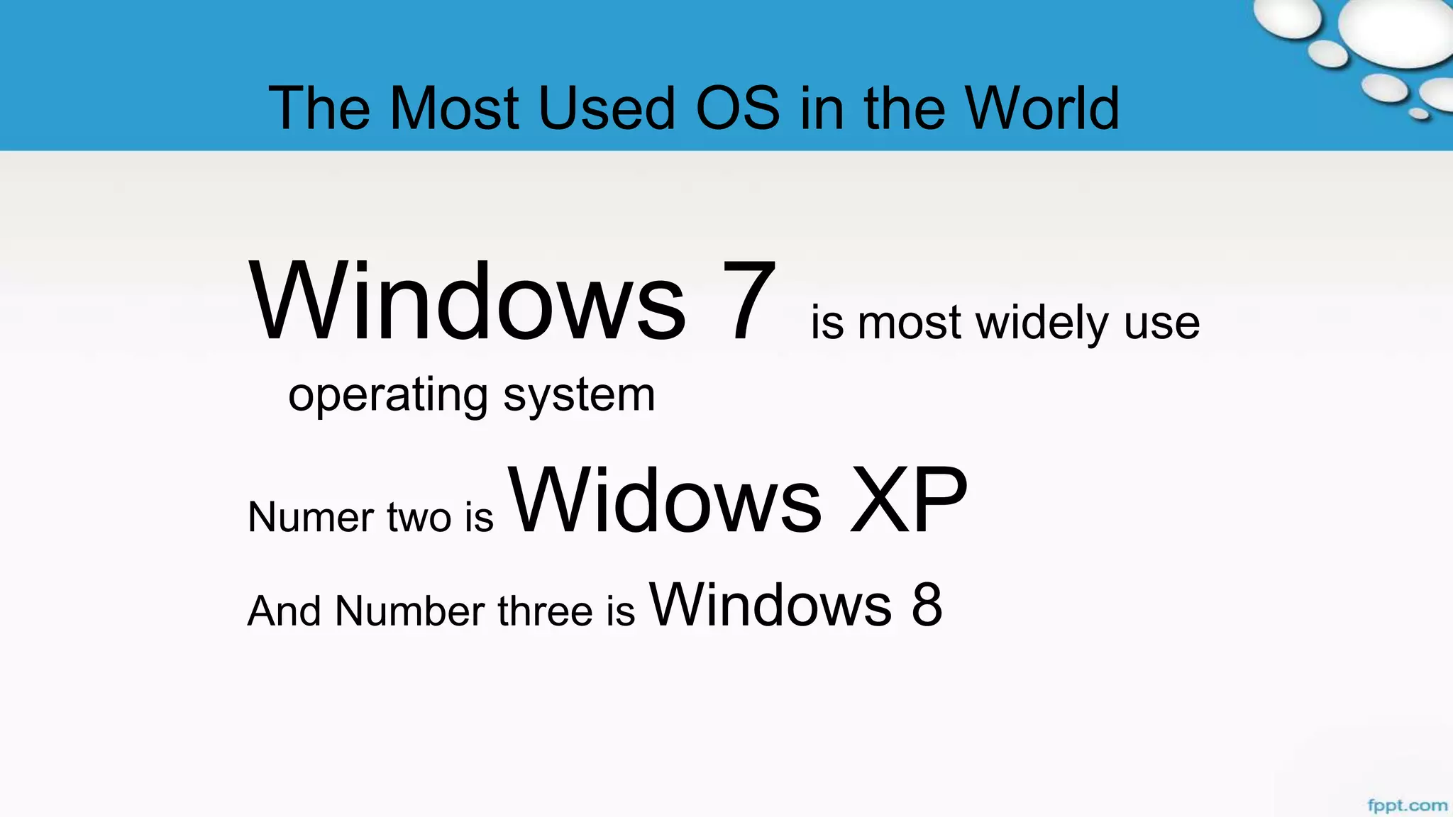 The Most Used OS in the World
Windows 7 is most widely use
operating system
Numer two is Widows XP
And Number three is Windows 8
 
