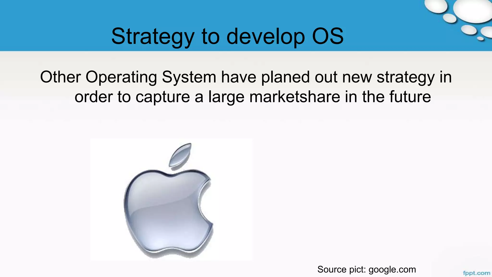 Strategy to develop OS
Other Operating System have planed out new strategy in
order to capture a large marketshare in the future
Source pict: google.com
 