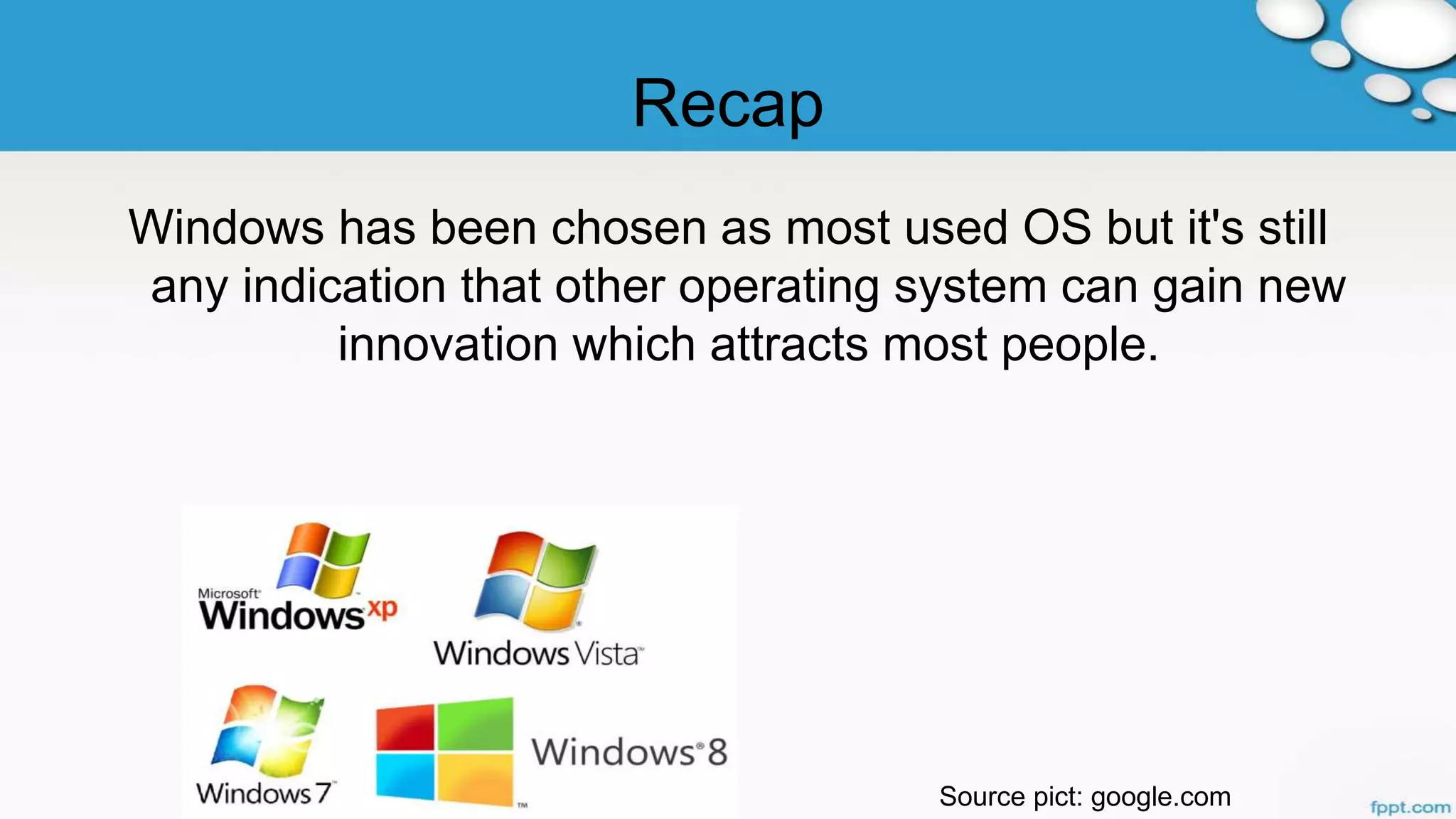 Recap
Windows has been chosen as most used OS but it's still
any indication that other operating system can gain new
innovation which attracts most people.
Source pict: google.com
 