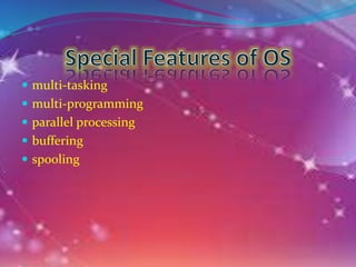  multi-tasking
 multi-programming
 parallel processing
 buffering
 spooling
 