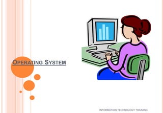 OPERATING SYSTEM 
INFORMATION TECHNOLOGY TRAINING 
 