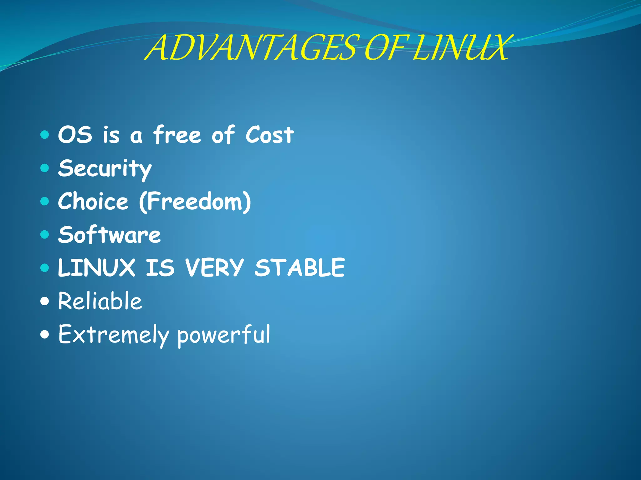 ADVANTAGES OF LINUX
 OS is a free of Cost
 Security
 Choice (Freedom)
 Software
 LINUX IS VERY STABLE
 Reliable
 Extremely powerful
 