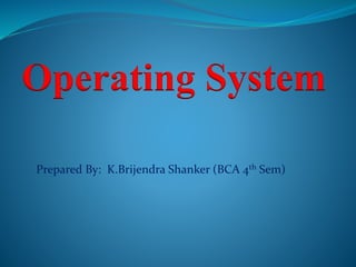 Operating System
Prepared By: K.Brijendra Shanker (BCA 4th Sem)
 