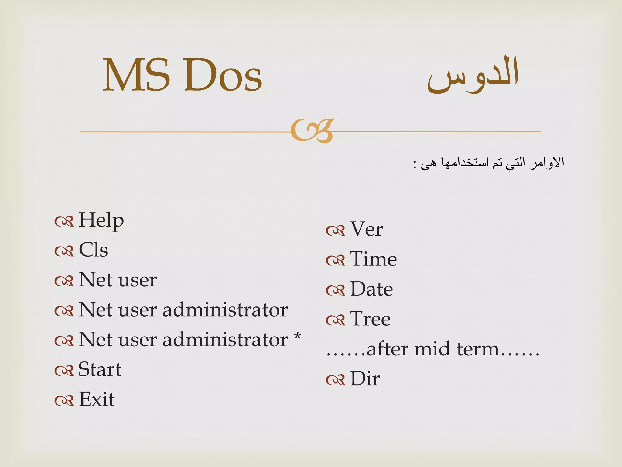 
 Help
 Cls
 Net user
 Net user administrator
 Net user administrator *
 Start
 Exit
‫الدوس‬MS Dos
‫هي‬ ‫استخدامها‬ ‫تم‬ ‫التي‬ ‫االوامر‬:
 Ver
 Time
 Date
 Tree
……after mid term……
 Dir
 