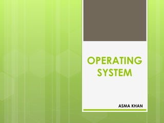 OPERATING
SYSTEM
ASMA KHAN
 