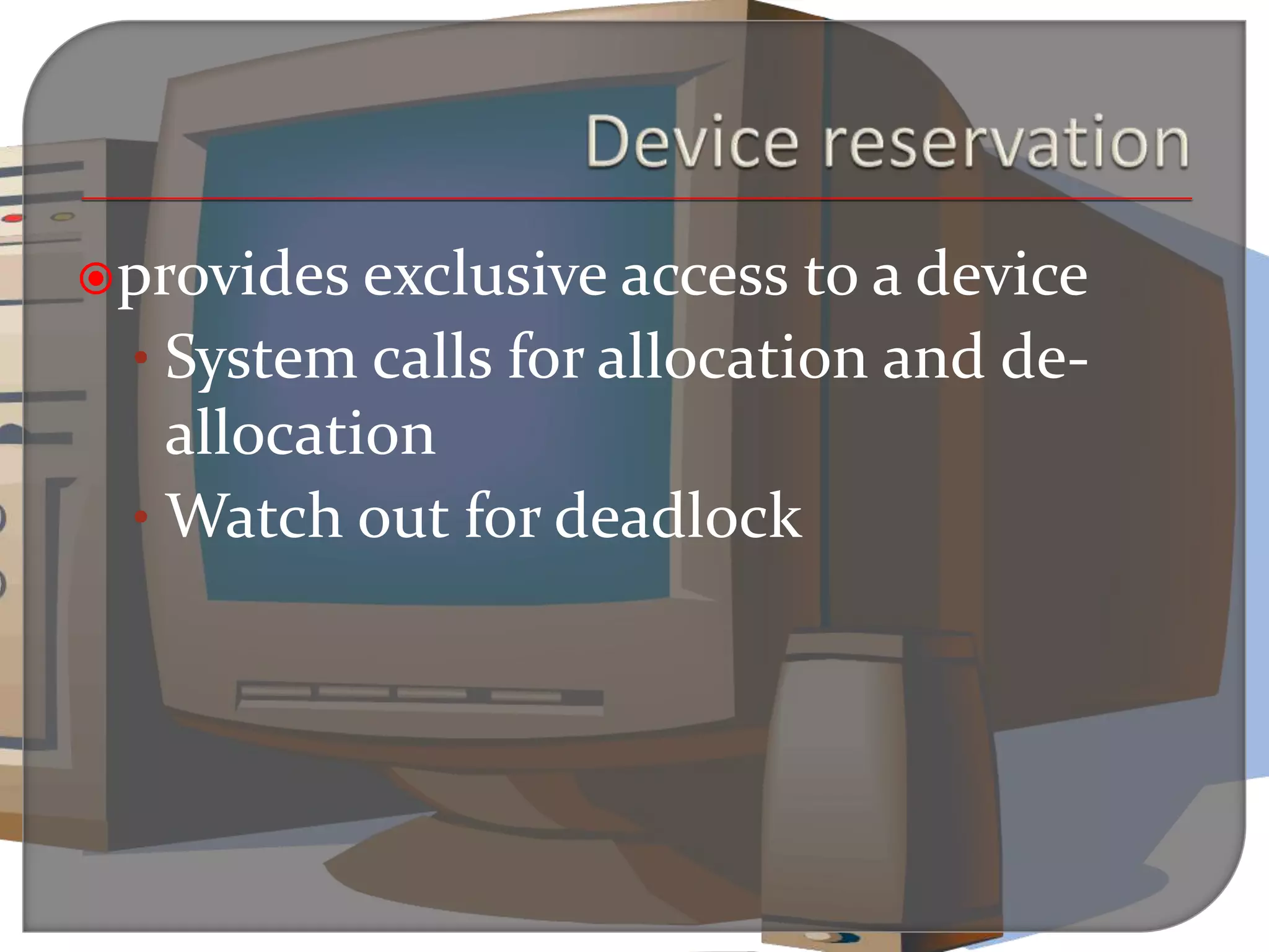 provides exclusive access to a device
• System calls for allocation and de-
allocation
• Watch out for deadlock
 