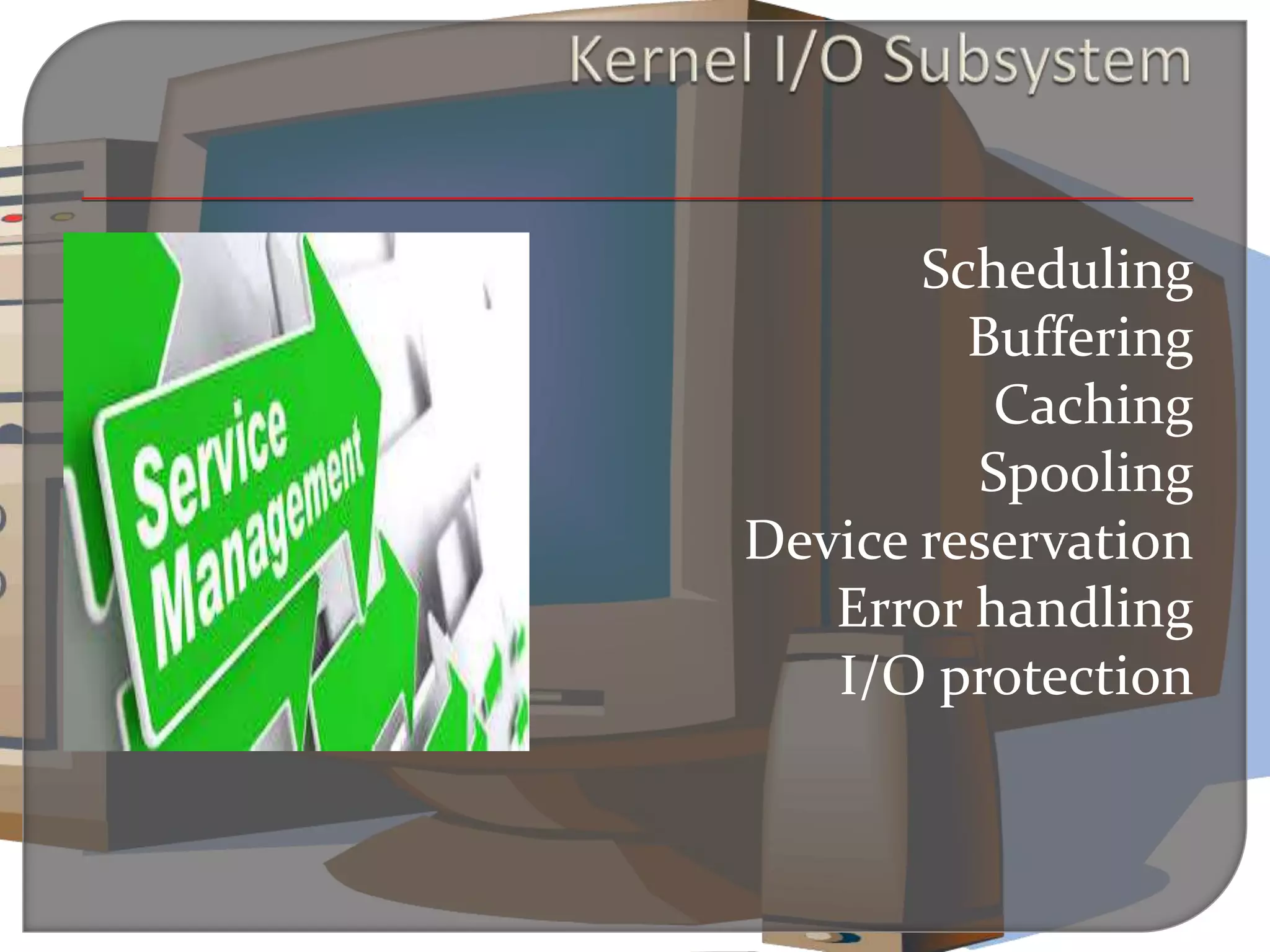  Scheduling
 Buffering
 Caching
 Spooling
 Device reservation
 Error handling
 I/O protection
 