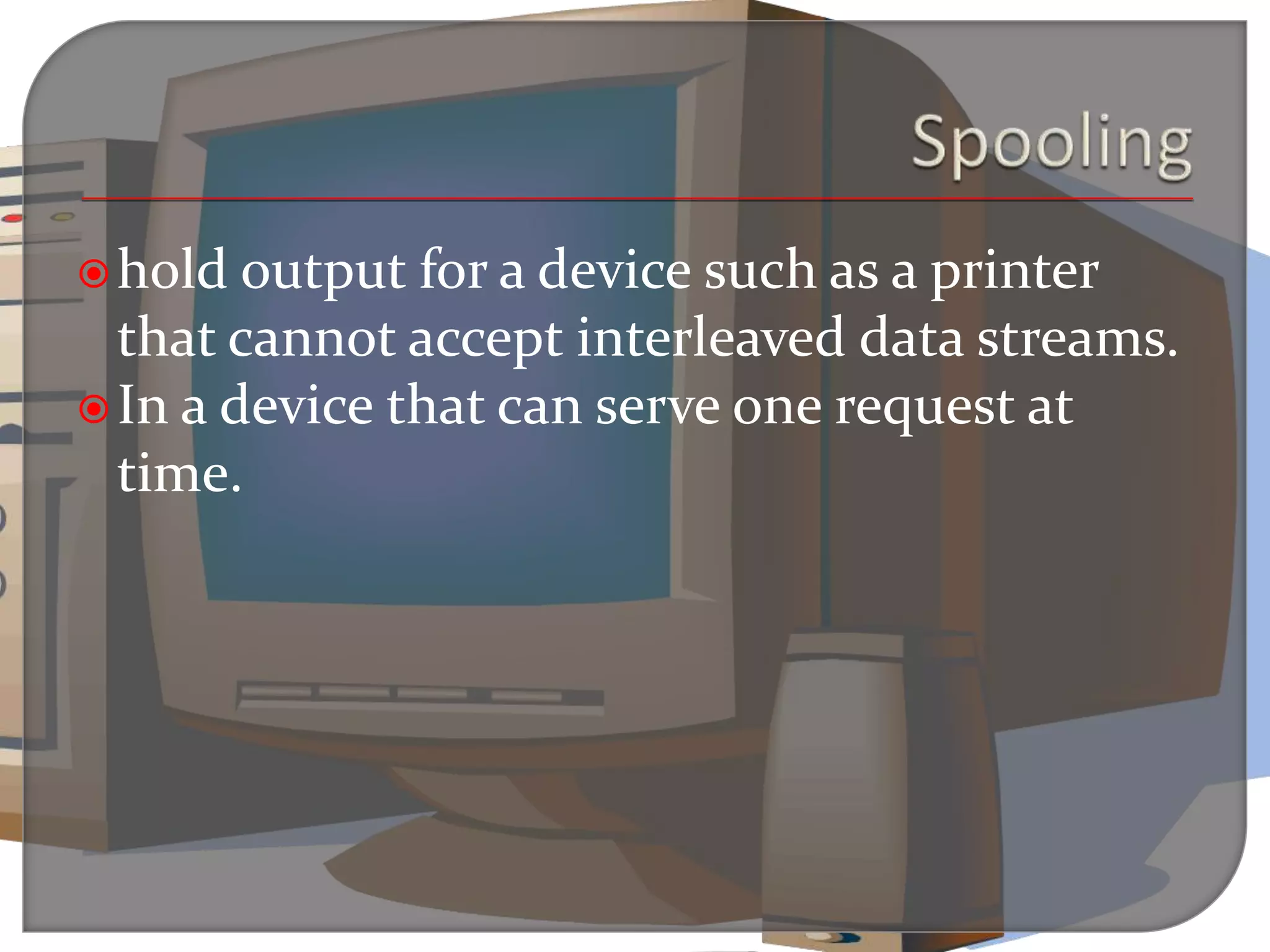 hold output for a device such as a printer
that cannot accept interleaved data streams.
In a device that can serve one request at
time.
 