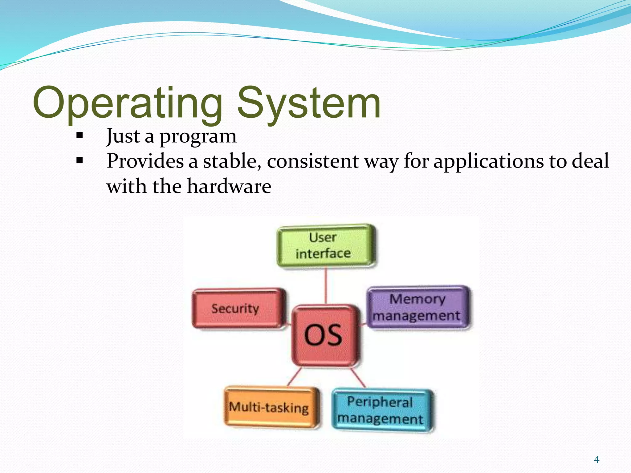 Operating System
4
 Just a program
 Provides a stable, consistent way for applications to deal
with the hardware
 