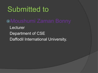 Submitted to
Moushumi Zaman Bonny
Lecturer
Department of CSE
Daffodil International University.
 