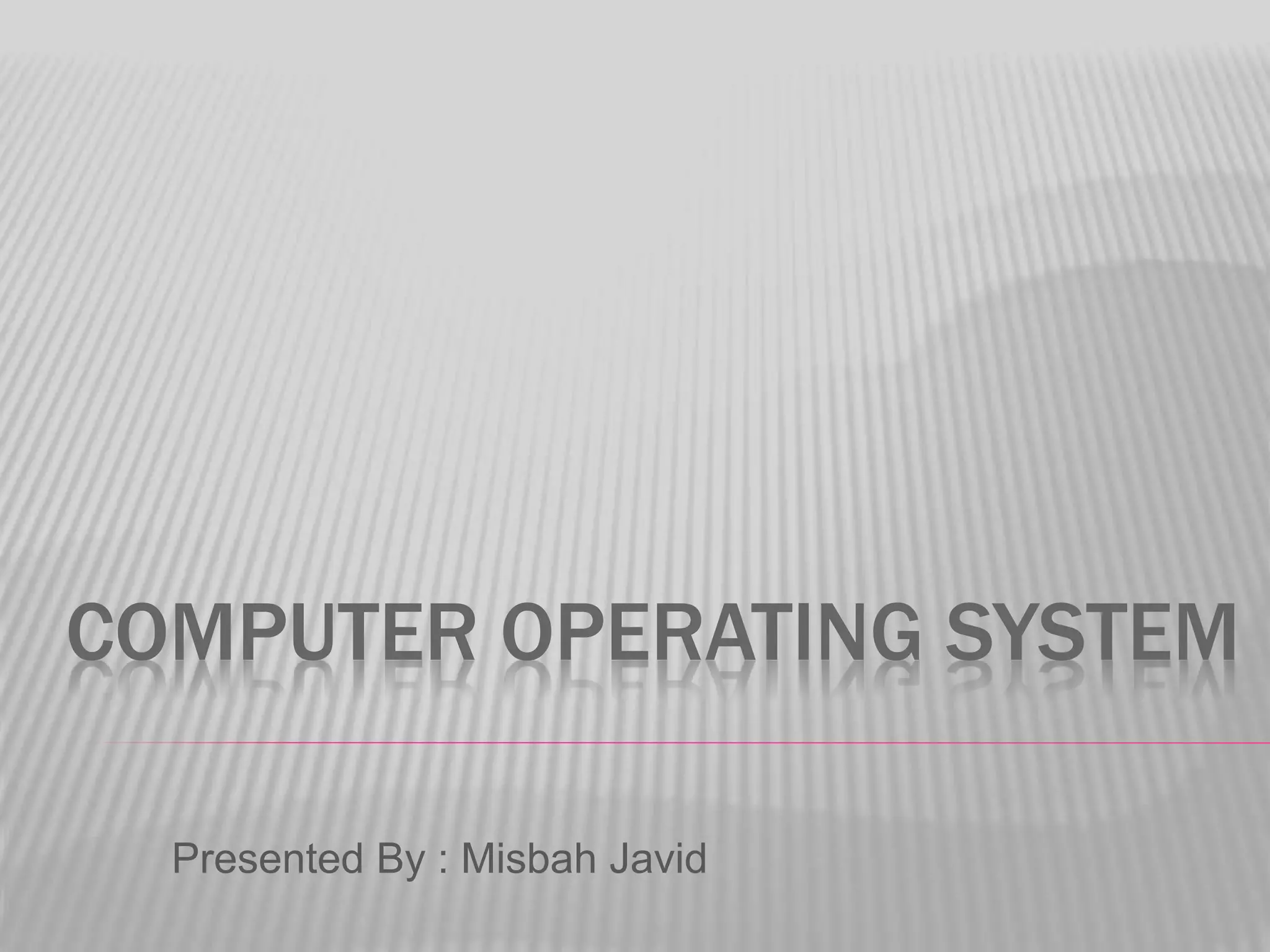 COMPUTER OPERATING SYSTEM
Presented By : Misbah Javid