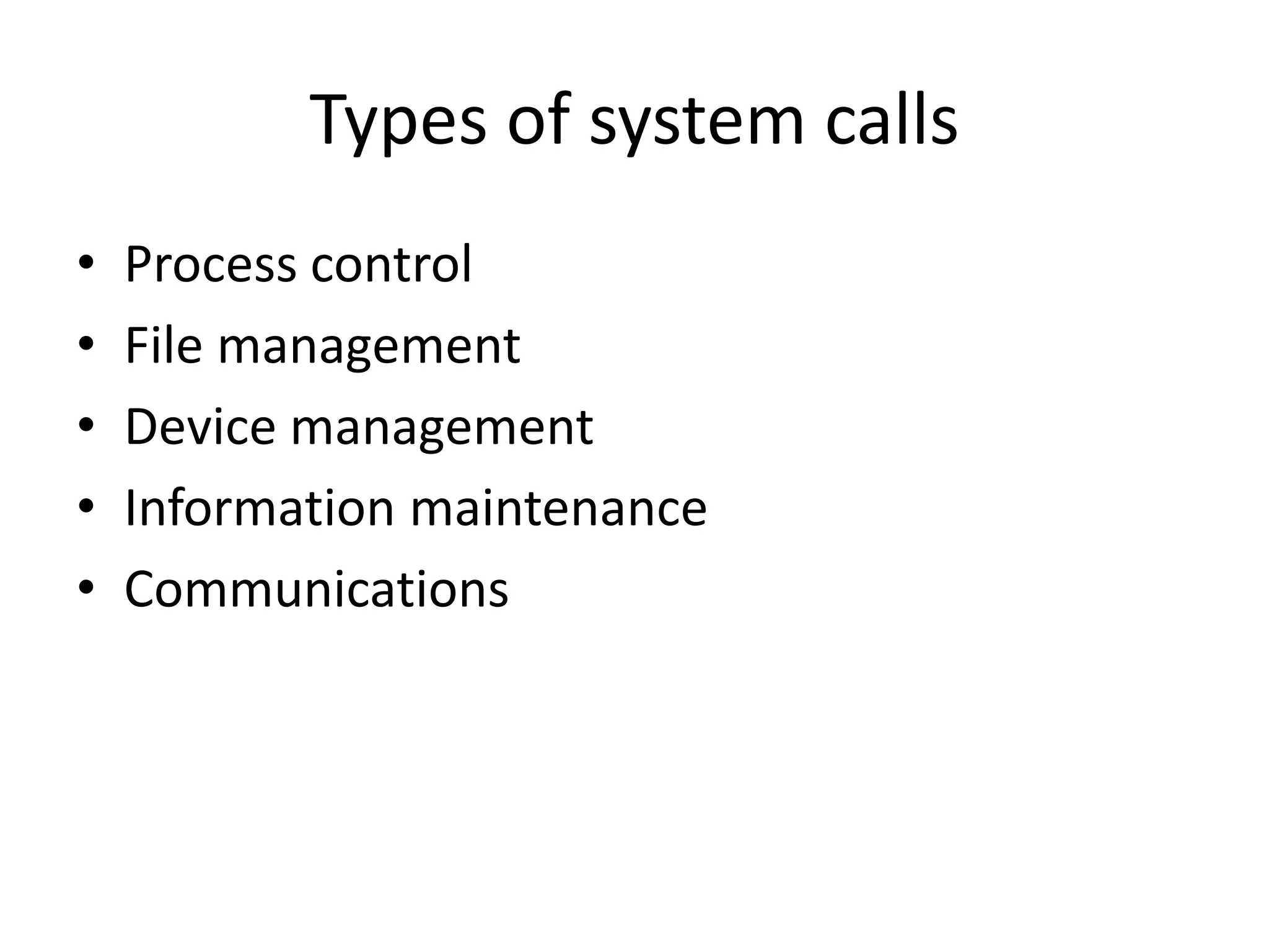 Types of system calls
• Process control
• File management
• Device management
• Information maintenance
• Communications
 