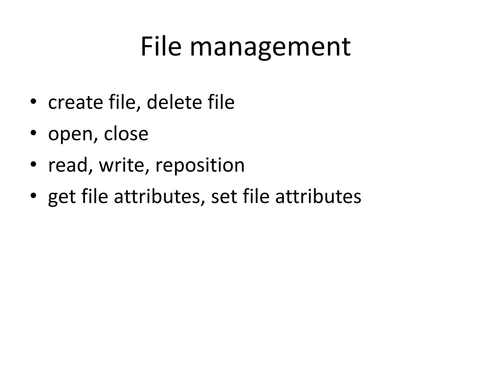 File management
• create file, delete file
• open, close
• read, write, reposition
• get file attributes, set file attributes
 