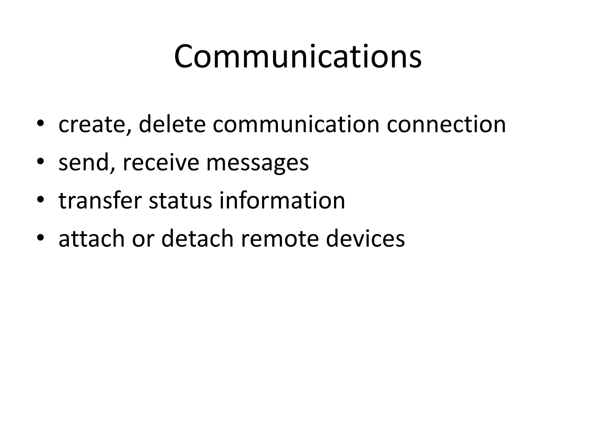 Communications
• create, delete communication connection
• send, receive messages
• transfer status information
• attach or detach remote devices
 