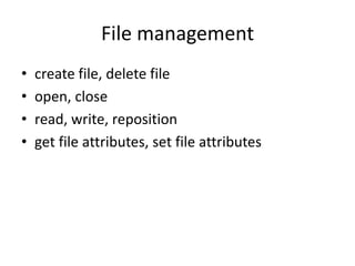 File management
• create file, delete file
• open, close
• read, write, reposition
• get file attributes, set file attributes
 