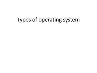 Types of operating system
 