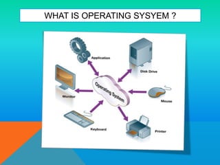WHAT IS OPERATING SYSYEM ?
 
