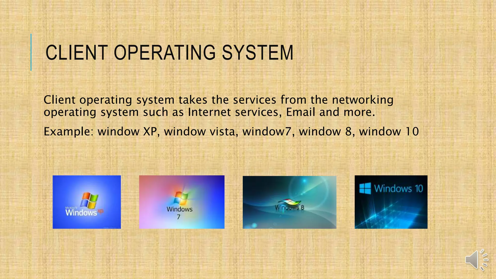 CLIENT OPERATING SYSTEM
Client operating system takes the services from the networking
operating system such as Internet services, Email and more.
Example: window XP, window vista, window7, window 8, window 10
 
