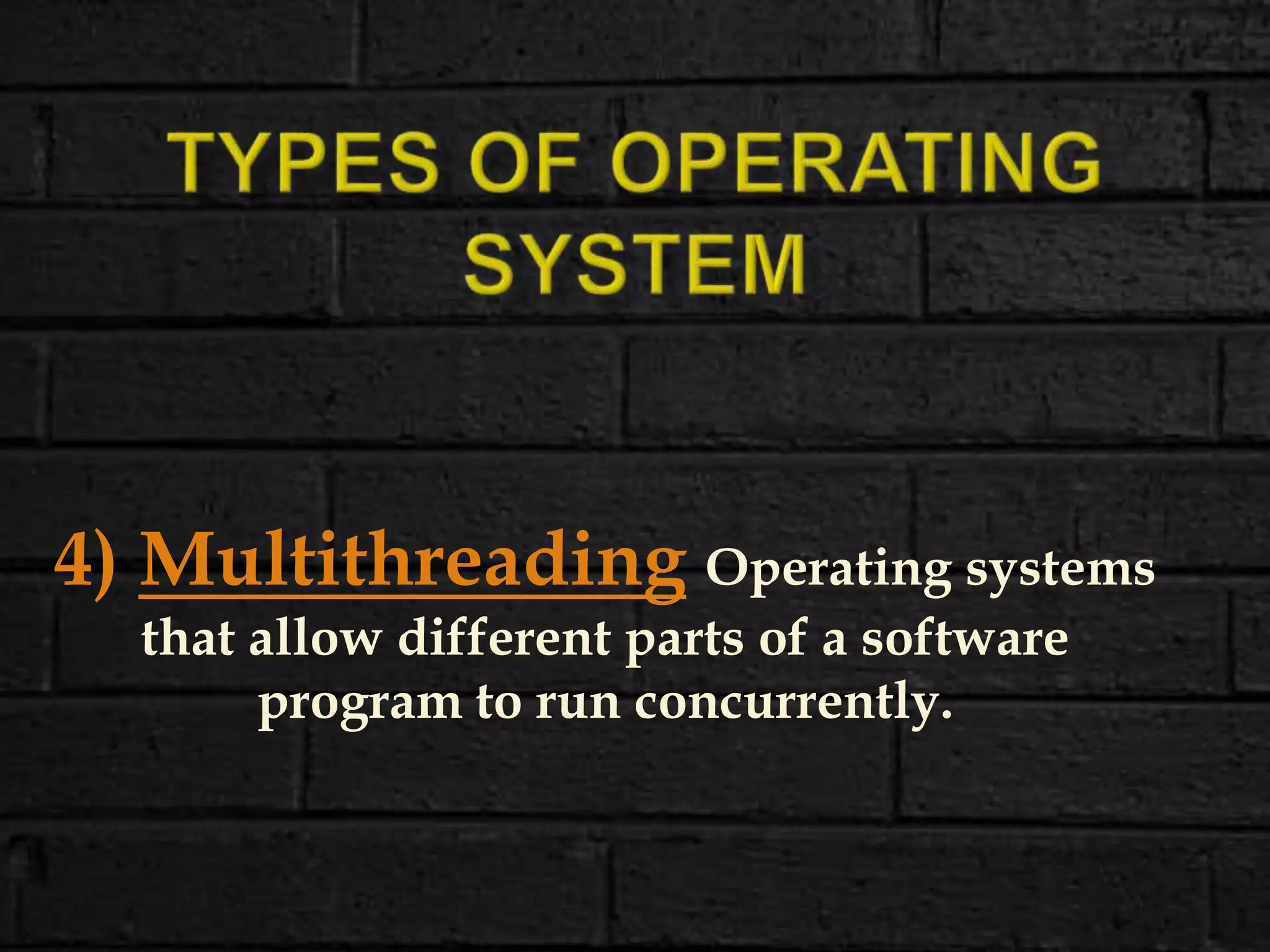 4) Multithreading Operating systems
that allow different parts of a software
program to run concurrently.
 