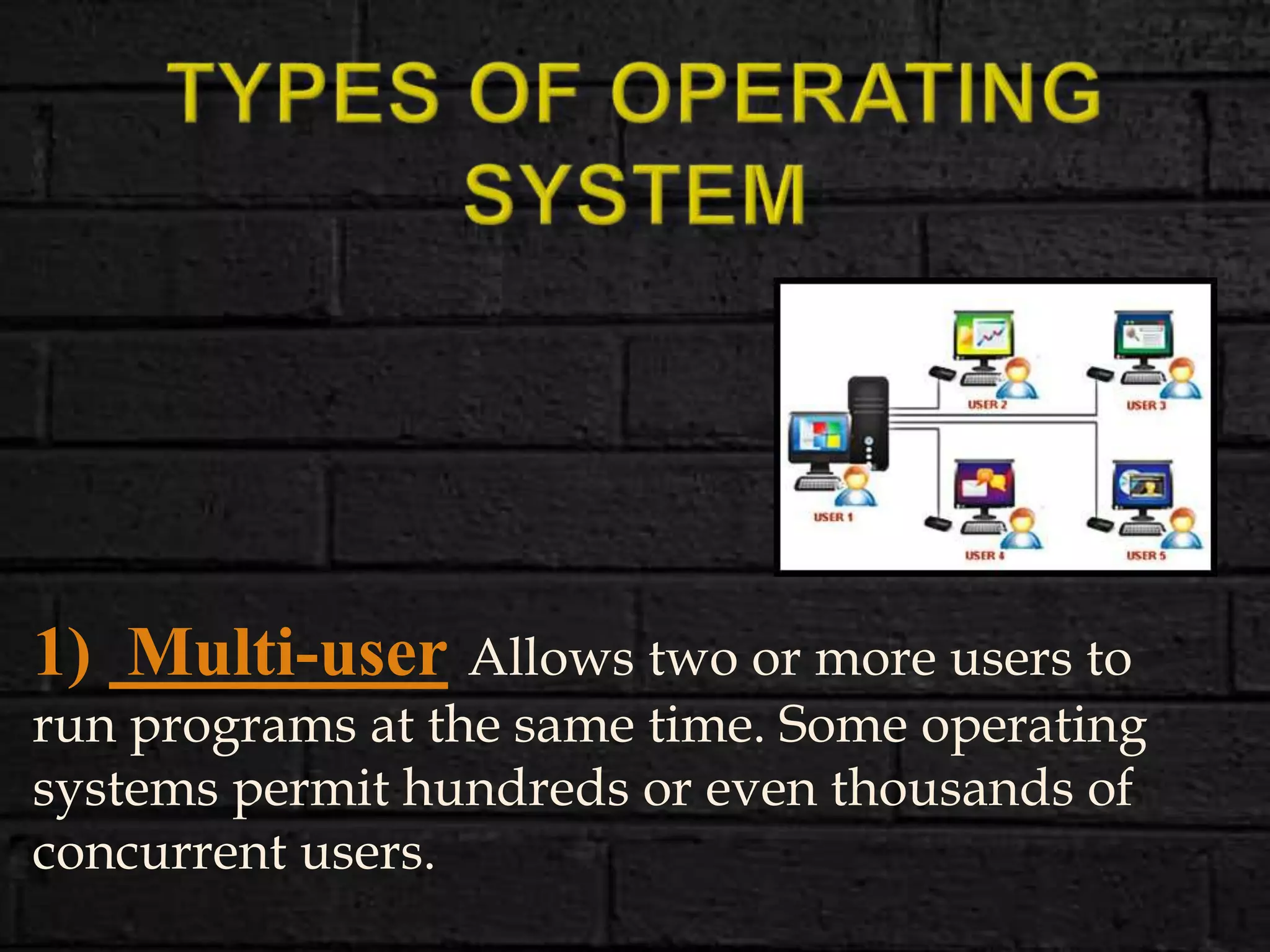 1) Multi-user Allows two or more users to
run programs at the same time. Some operating
systems permit hundreds or even thousands of
concurrent users.
 