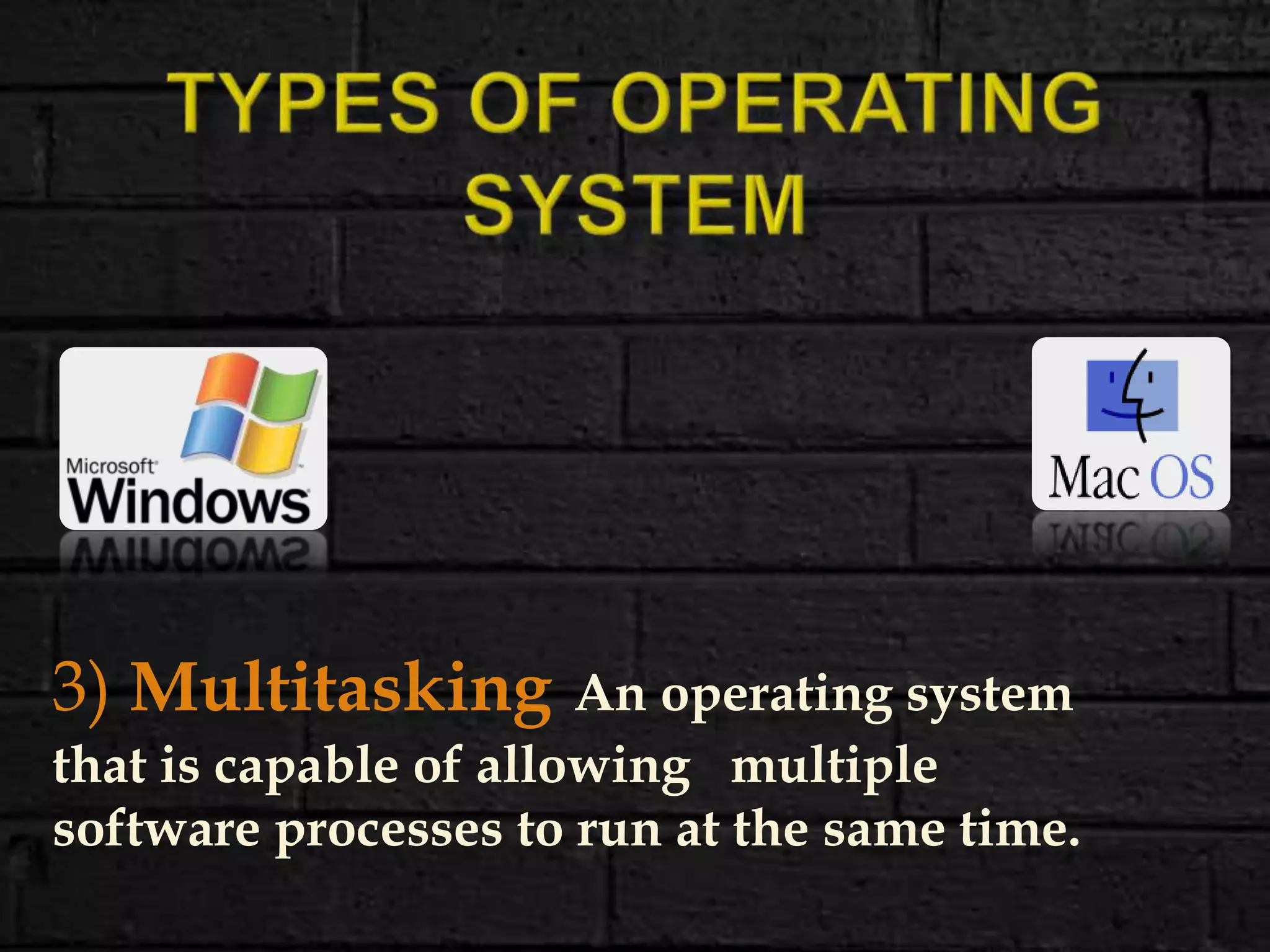 3) Multitasking An operating system
that is capable of allowing multiple
software processes to run at the same time.
 