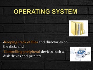 •Keeping track of files and directories on
the disk, and
•Controlling peripheral devices such as
disk drives and printers.
 