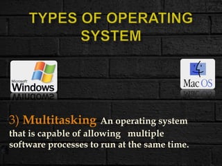 3) Multitasking An operating system
that is capable of allowing multiple
software processes to run at the same time.
 