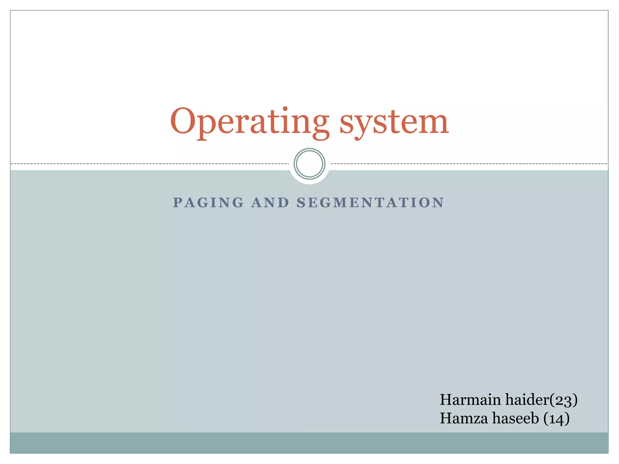 P A G I N G A N D S E G M E N T A T I O N
Operating system
Harmain haider(23)
Hamza haseeb (14)
