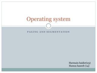 P A G I N G A N D S E G M E N T A T I O N
Operating system
Harmain haider(23)
Hamza haseeb (14)
 