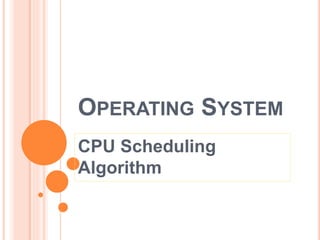 OPERATING SYSTEM
CPU Scheduling
Algorithm
 