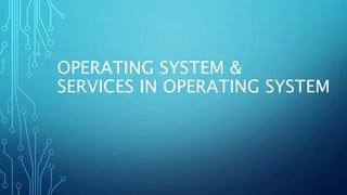 OPERATING SYSTEM &
SERVICES IN OPERATING SYSTEM
 