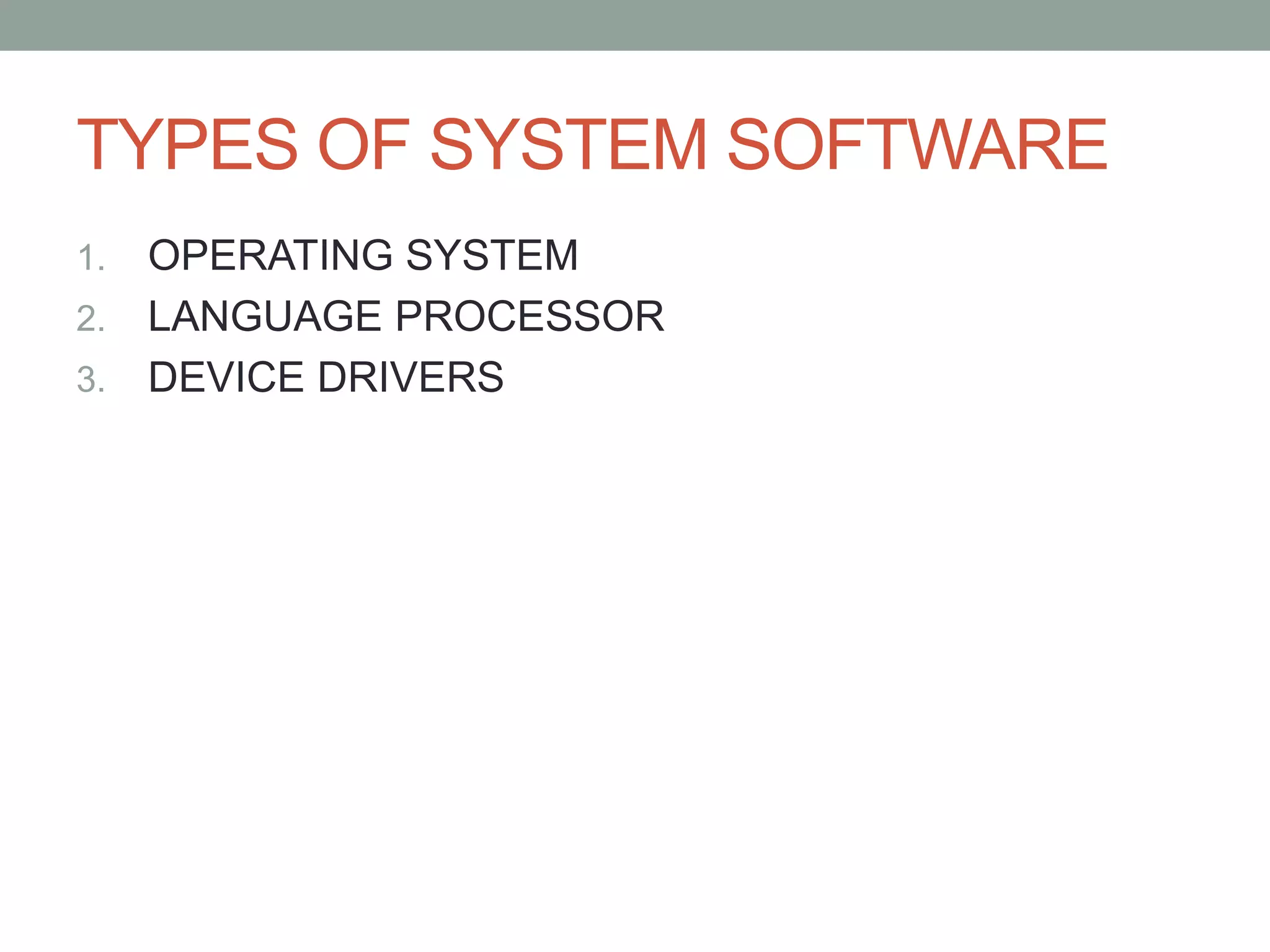 TYPES OF SYSTEM SOFTWARE
1. OPERATING SYSTEM
2. LANGUAGE PROCESSOR
3. DEVICE DRIVERS
 