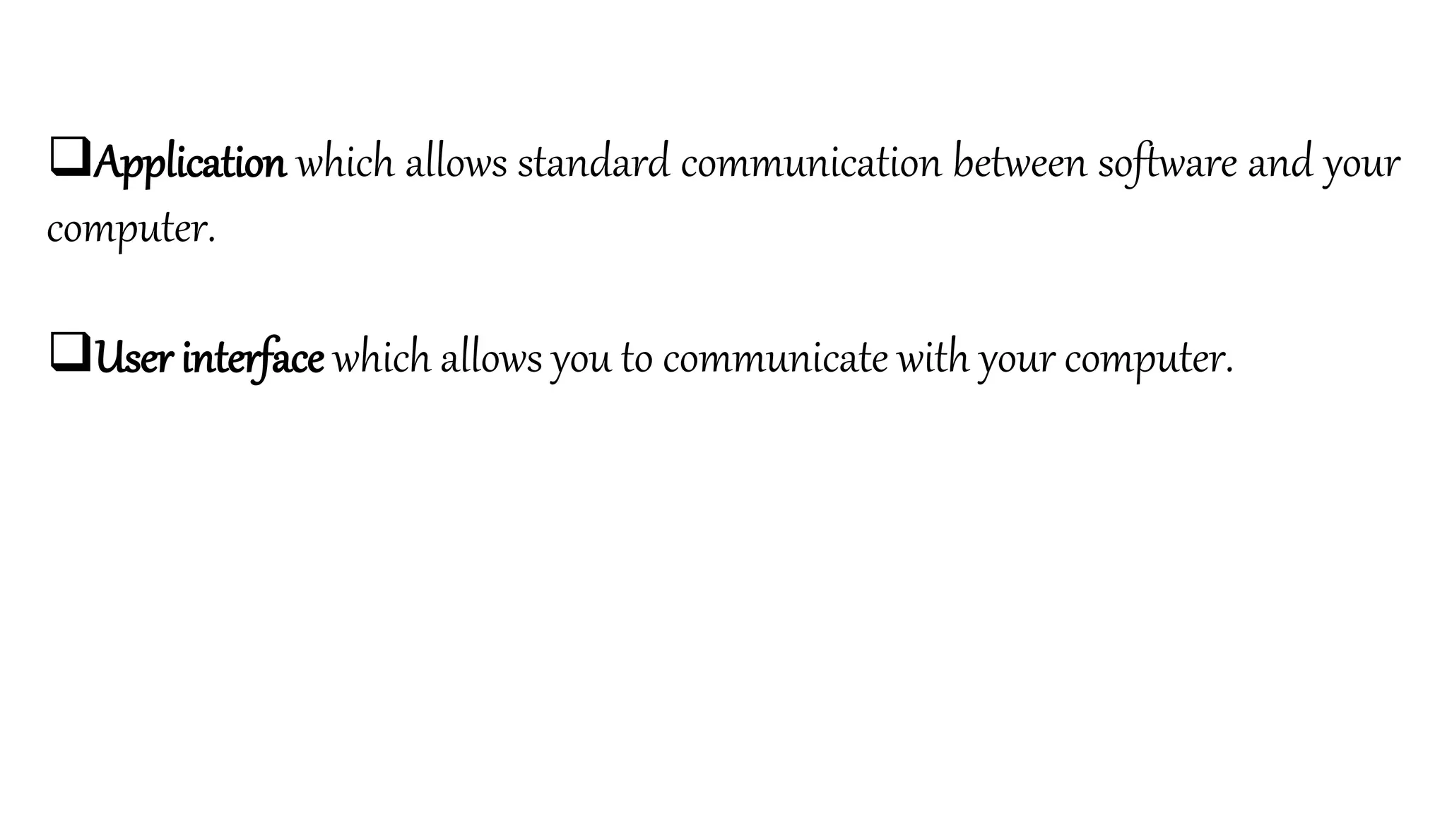 Application which allows standard communication between software and your
computer.
User interface which allows you to communicate with your computer.
 